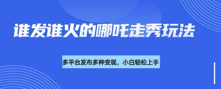 利用deepseek制作谁发谁火的哪吒2人物走秀视频,多平台发布多种变现-识享社