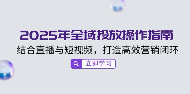 2025年全域投放操作指南，结合直播与短视频，打造高效营销闭环-识享社