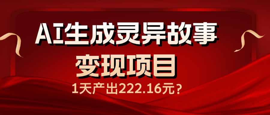 AI生成灵异故事变现项目,1天产出222.16元-识享社