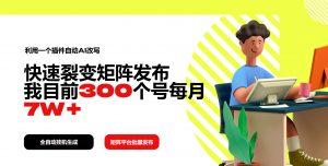 利用一个插件自动AI改写,快速裂变矩阵发布,我目前300个号每月7W+-识享社