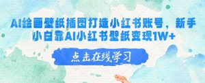 AI绘画壁纸插图打造小红书账号，新手小白靠AI小红书壁纸变现1W+-识享社