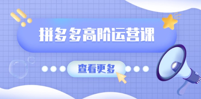拼多多高阶运营课:极致群爆款玩法,轻付费无尽复制,打造单品爆款之路-识享社