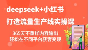 deepseek+小红书打造流量生产线实操课,365天不重样内容输出,轻松在不同平台获客变现-识享社