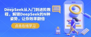 DeepSeek从入门到进阶教程,解锁DeepSeek的N种姿势,让你效率翻倍-识享社