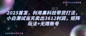2025首发，利用黑科技带货打法，小白测试当天卖出3612利润，矩阵玩法+无限账号【揭秘】-识享社