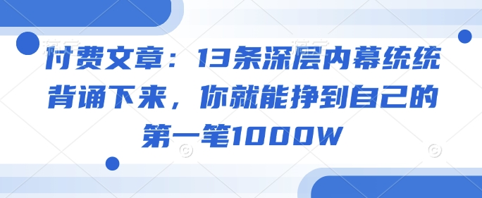 付费文章：13条深层内幕统统背诵下来，你就能挣到自己的第一笔1000W-识享社