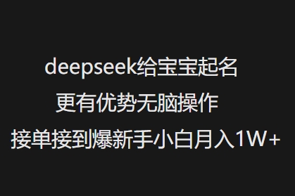 deepseek给宝宝起名更有优势无脑操作接单接到爆新手小白月入1W+-识享社