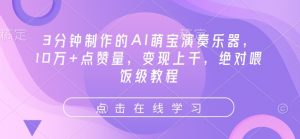 3分钟制作的AI萌宝演奏乐器，10万+点赞量，变现上千，绝对喂饭级教程-识享社