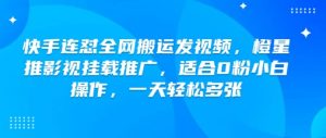 快手连怼全网搬运发视频，橙星推影视挂载推广，适合0粉小白操作，一天轻松多张-识享社