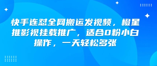 快手连怼全网搬运发视频,橙星推影视挂载推广,适合0粉小白操作,一天轻松多张-识享社