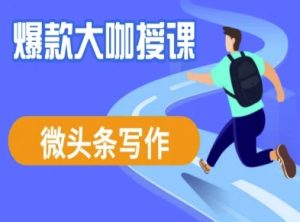 微头条写作课程,爆款大咖教你微头条流量变现-识享社