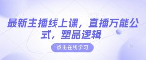 最新主播线上课,直播万能公式,塑品逻辑-识享社