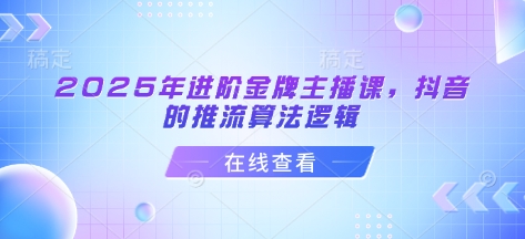 2025年进阶金牌主播课,抖音的推流算法逻辑-识享社