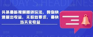 头条最新视频搬砖玩法，教你快速做出收益，无粉丝要求，最快当天见收益-识享社