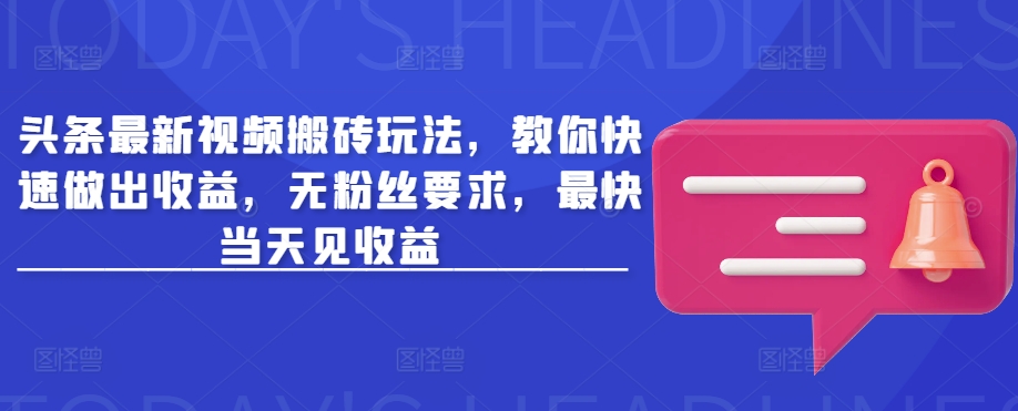 头条最新视频搬砖玩法，教你快速做出收益，无粉丝要求，最快当天见收益-识享社