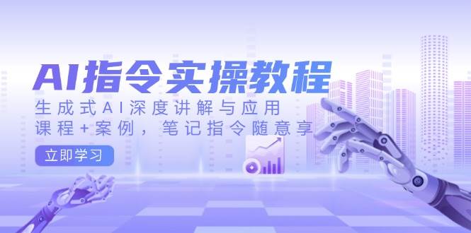 AI指令实战课,生成式AI深度讲解与应用,课程+案例,笔记指令随意享(更新)-识享社