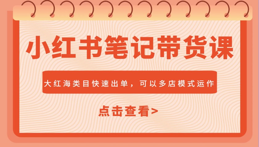 小红书笔记带货课,大红海类目快速出单,市场大,可以多店模式运作-识享社