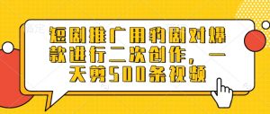 短剧推广用豹剧对爆款进行二次创作，一天剪500条视频-识享社