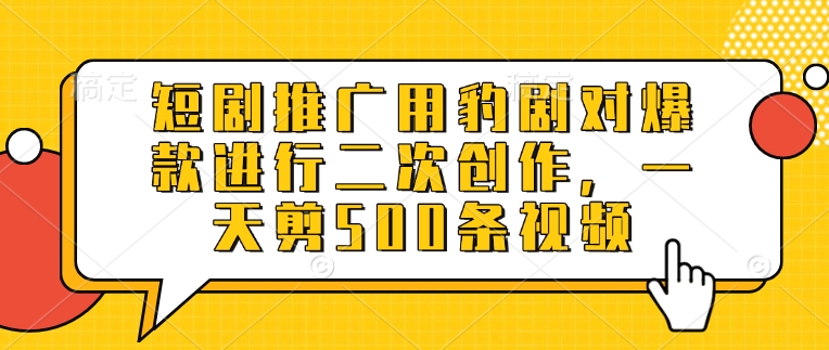 短剧推广用豹剧对爆款进行二次创作，一天剪500条视频-识享社