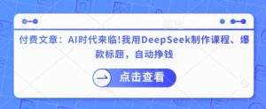 付费文章:AI时代来临!我用DeepSeek制作课程、爆款标题,自动挣钱-识享社