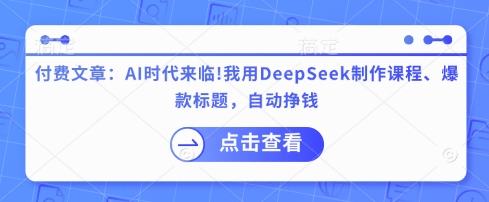 付费文章:AI时代来临!我用DeepSeek制作课程、爆款标题,自动挣钱-识享社