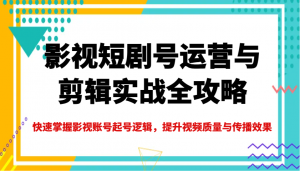 影视短剧号运营与剪辑实战全攻略,快速掌握影视账号起号逻辑,提升视频质量与传播效果-识享社