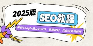 2025版SEO教程:解锁Google独立站SEO,掌握建站、优化与变现技巧-识享社