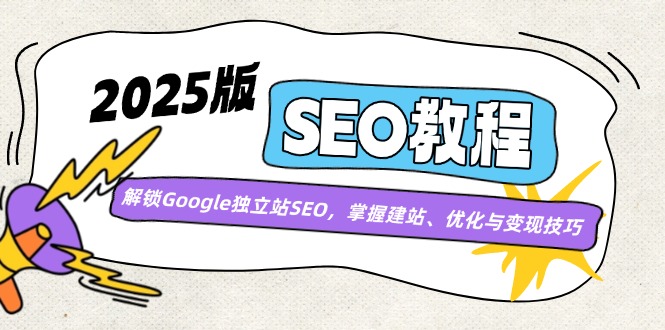 2025版SEO教程:解锁Google独立站SEO,掌握建站、优化与变现技巧-识享社