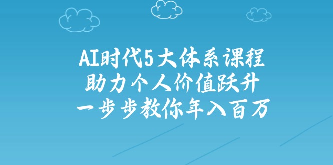 AI时代5大体系课程：助力个人价值跃升，一步步教你年入百万-识享社