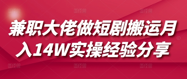 兼职大佬做短剧搬运月入14W实操经验分享-识享社