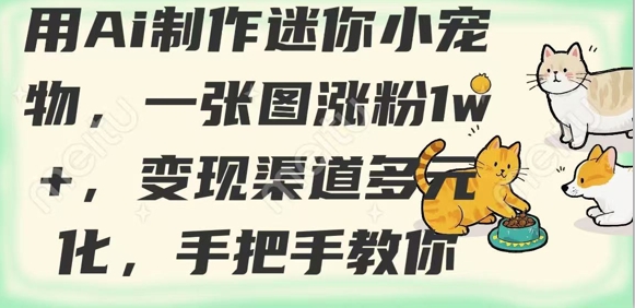 用AI制作迷你小宠物,一张图涨粉1w+,变现渠道多元化,手把手教你-识享社