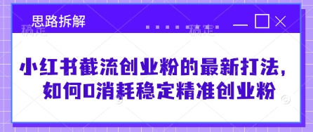 小红书截流创业粉的最新打法,如何0消耗稳定精准创业粉【思路拆解】-识享社
