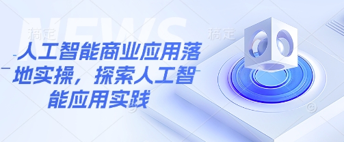 人工智能商业应用落地实操，探索人工智能应用实践-识享社