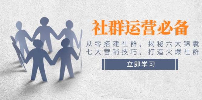 社群运营必备!从零搭建社群,揭秘六大锦囊、七大营销技巧,打造火爆社群-识享社
