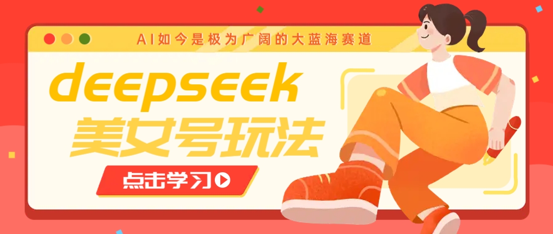借助deepseek创作出各种风格的美女视频，7天快速涨粉，多种变现月入万元-识享社