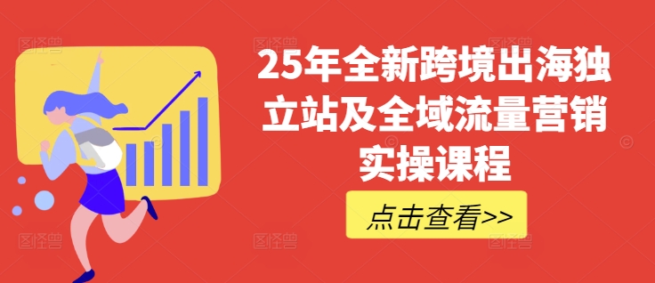 25年全新跨境出海独立站及全域流量营销实操课程，跨境电商独立站TIKTOK全域营销普货特货玩法大全-识享社
