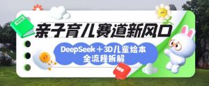 育儿赛道新风口:DeepSeek+3D绘本全流程拆解,月涨粉上W,还能培养亲子创造力-识享社