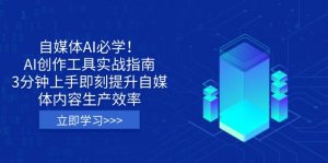 自媒体AI必学！AI创作工具实战指南，3分钟上手即刻提升自媒体内容生产效率-识享社