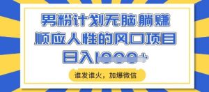男粉计划无脑躺Z，顺应人性的风口项目，谁发谁火，加爆微信，日入多张【揭秘】-识享社