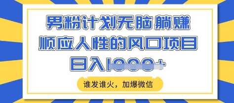 男粉计划无脑躺Z，顺应人性的风口项目，谁发谁火，加爆微信，日入多张【揭秘】-识享社