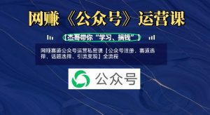 网创赛道公众号运营私密课【公众号注册、赛道选择、话题选择、引流变现】全流程-识享社