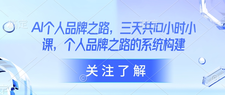 AI个人品牌之路，​三天共10小时小课，个人品牌之路的系统构建-识享社