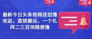 最新今日头条视频连怼撸收益，直接搬运，一个礼拜二三百块随便撸-识享社
