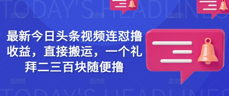 最新今日头条视频连怼撸收益，直接搬运，一个礼拜二三百块随便撸-识享社