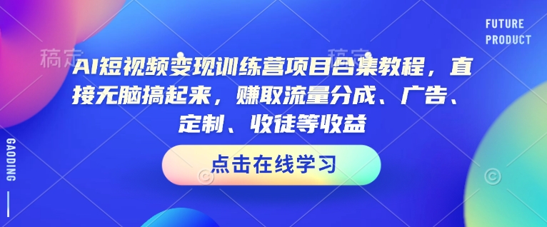 AI短视频变现训练营项目合集教程,直接无脑搞起来,赚取流量分成、广告、定制、收徒等收益(0302更新)-识享社