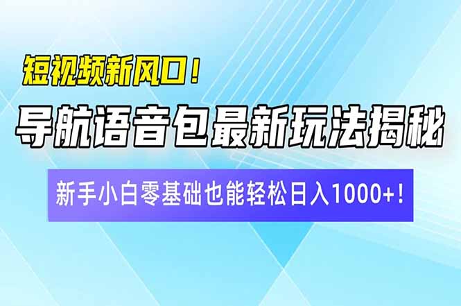 短视频新风口！导航语音包最新玩法揭秘，新手小白零基础也能轻松日入10…-识享社