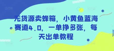 无货源卖蜂箱,小黄鱼蓝海赛道4.0,一单挣多张,每天出单教程-识享社