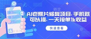 25年最新AI老照片修复项目，手机就可以操，一天接单1k收益-识享社