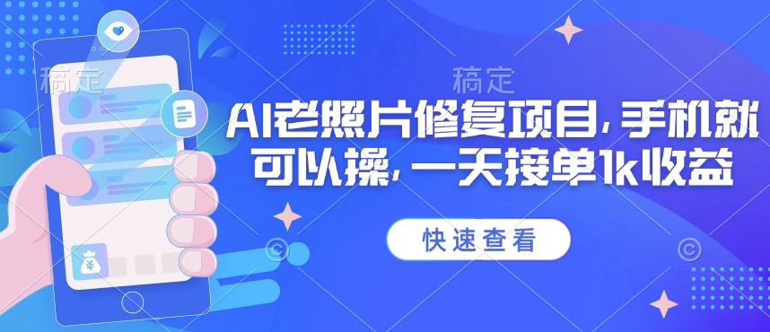 25年最新AI老照片修复项目,手机就可以操,一天接单1k收益-识享社