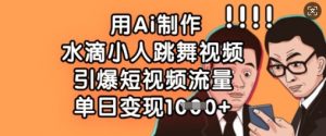 用Ai制作水滴小人跳舞视频，引爆短视频流量，单日变现数张-识享社